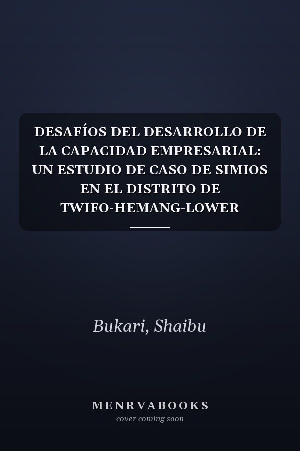 DESAFÍOS DEL DESARROLLO DE LA CAPACIDAD EMPRESARIAL: UN ESTUDIO DE CASO DE SIMIOS EN EL DISTRITO DE TWIFO-HEMANG-LOWER DENKYIRA EN LA REGIÓN CENTRAL DE GHANA (Spanish Edition)