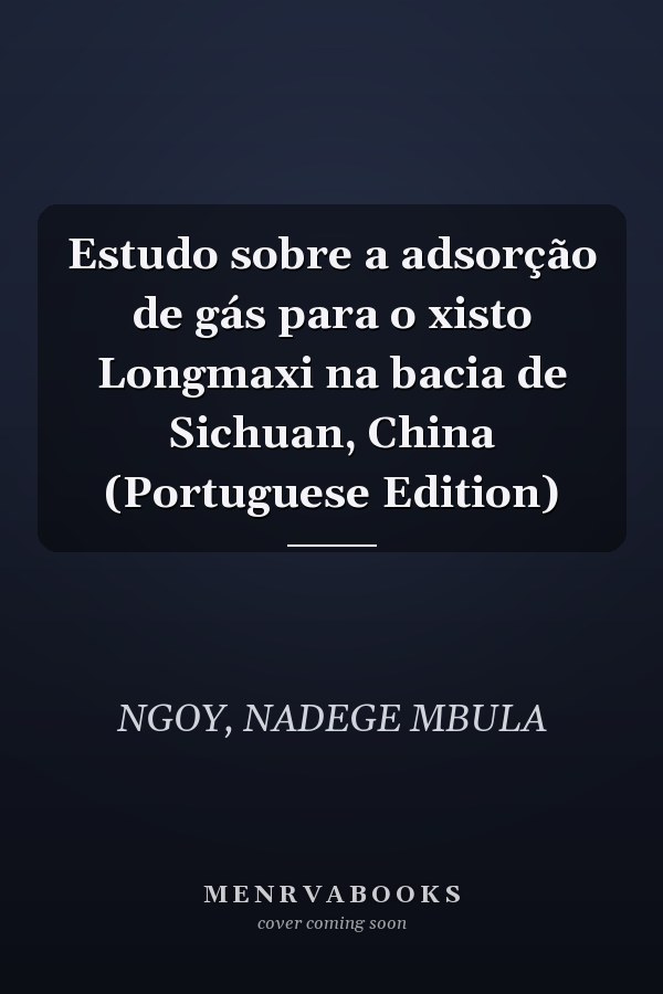 Estudo sobre a adsorção de gás para o xisto Longmaxi na bacia de Sichuan, China (Portuguese Edition)