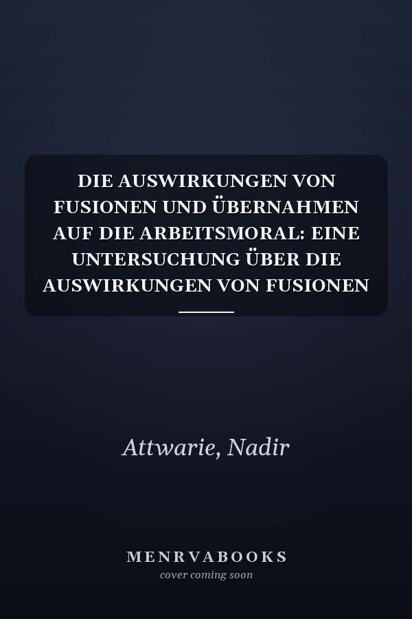 DIE AUSWIRKUNGEN VON FUSIONEN UND ÜBERNAHMEN AUF DIE ARBEITSMORAL: EINE UNTERSUCHUNG ÜBER DIE AUSWIRKUNGEN VON FUSIONEN UND ÜBERNAHMEN AUF DIE ARBEITSMORAL (German Edition)