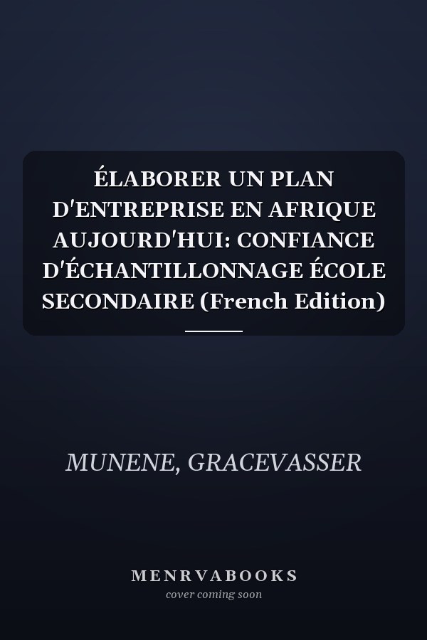 ÉLABORER UN PLAN D'ENTREPRISE EN AFRIQUE AUJOURD'HUI: CONFIANCE D'ÉCHANTILLONNAGE ÉCOLE SECONDAIRE (French Edition)