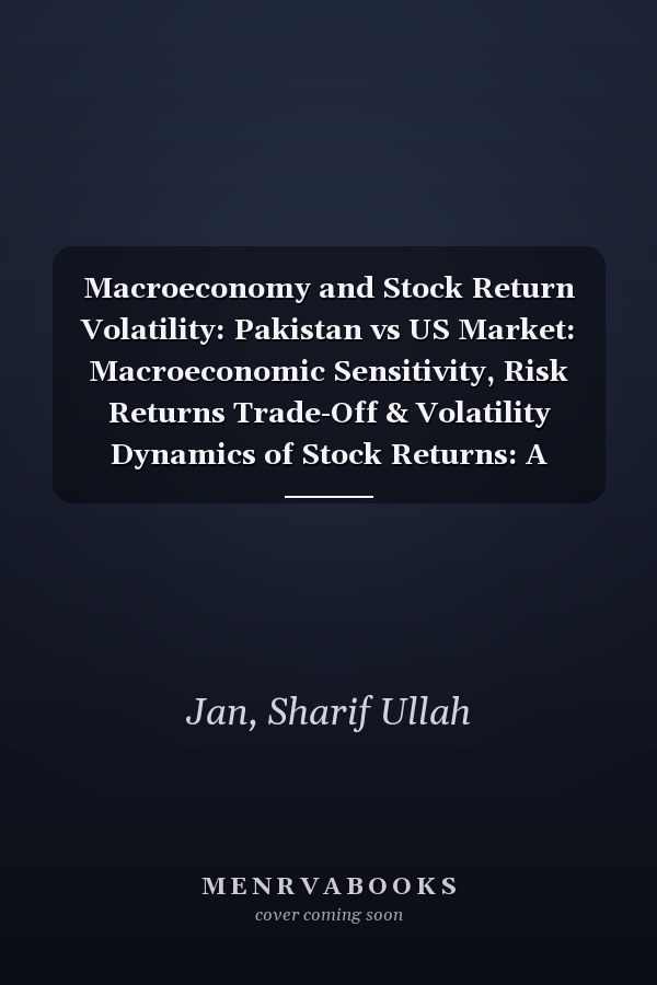 Macroeconomy and Stock Return Volatility: Pakistan vs US Market: Macroeconomic Sensitivity, Risk Returns Trade-Off & Volatility Dynamics of Stock Returns: A Comparison of PSX and NYSE