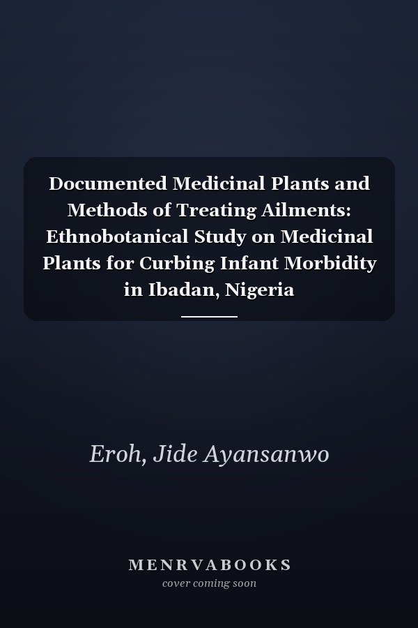 Documented Medicinal Plants and Methods of Treating Ailments: Ethnobotanical Study on Medicinal Plants for Curbing Infant Morbidity in Ibadan, Nigeria