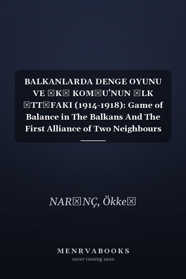 BALKANLARDA DENGE OYUNU VE İKİ KOMŞU’NUN İLK İTTİFAKI (1914-1918): Game of Balance in The Balkans And The First Alliance of Two Neighbours (1914-1918) (Turkish Edition)