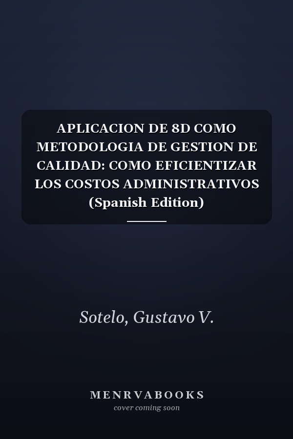 APLICACION DE 8D COMO METODOLOGIA DE GESTION DE CALIDAD: COMO EFICIENTIZAR LOS COSTOS ADMINISTRATIVOS (Spanish Edition)