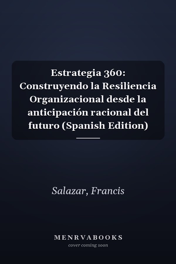 Estrategia 360: Construyendo la Resiliencia Organizacional desde la anticipación racional del futuro (Spanish Edition)