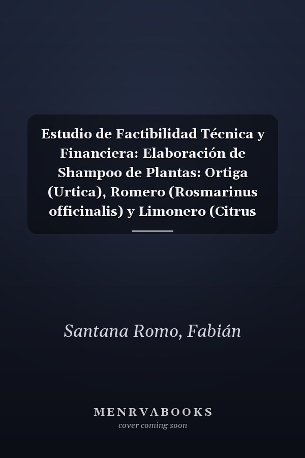 Estudio de Factibilidad Técnica y Financiera: Elaboración de Shampoo de Plantas: Ortiga (Urtica), Romero (Rosmarinus officinalis) y Limonero (Citrus aurantifolia) (Spanish Edition)