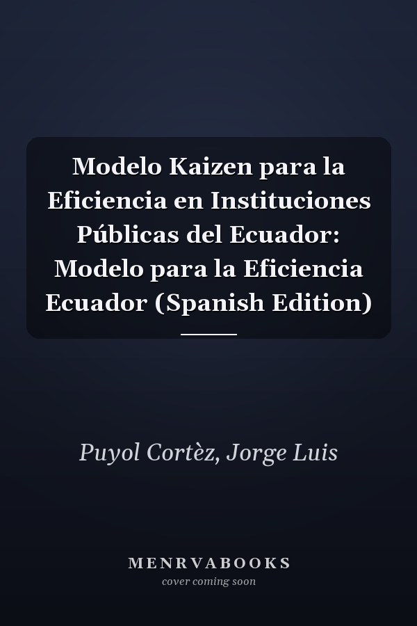 Modelo Kaizen para la Eficiencia en Instituciones Públicas del Ecuador: Modelo para la Eficiencia Ecuador (Spanish Edition)