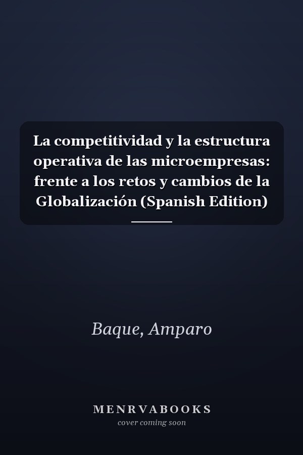 La competitividad y la estructura operativa de las microempresas: frente a los retos y cambios de la Globalización (Spanish Edition)