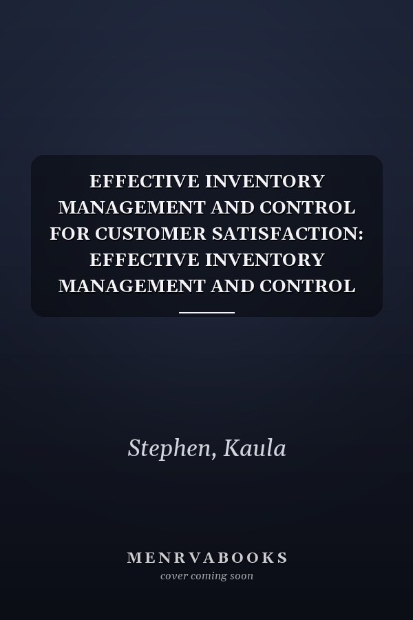 EFFECTIVE INVENTORY MANAGEMENT AND CONTROL FOR CUSTOMER SATISFACTION: EFFECTIVE INVENTORY MANAGEMENT AND CONTROL FOR CUSTOMER SATISFACTION