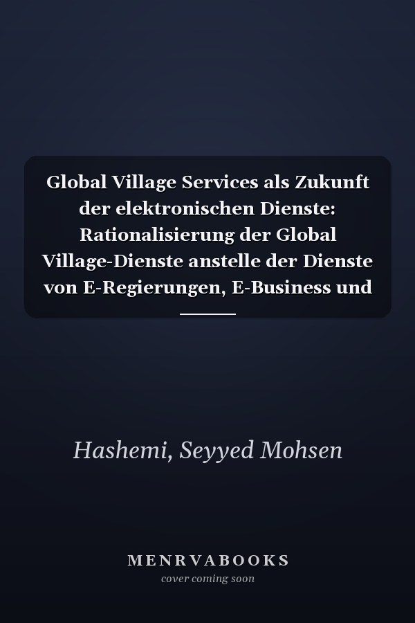 Global Village Services als Zukunft der elektronischen Dienste: Rationalisierung der Global Village-Dienste anstelle der Dienste von E-Regierungen, E-Business und E-Commerce (German Edition)