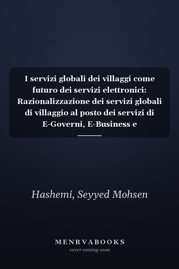 I servizi globali dei villaggi come futuro dei servizi elettronici: Razionalizzazione dei servizi globali di villaggio al posto dei servizi di E-Governi, E-Business e E-Commerce (Italian Edition)