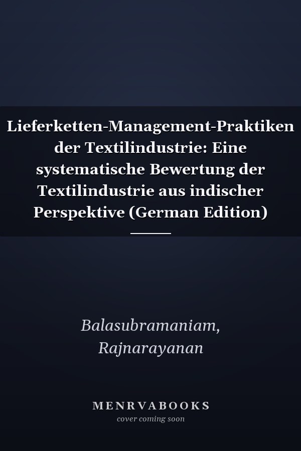 Lieferketten-Management-Praktiken der Textilindustrie: Eine systematische Bewertung der Textilindustrie aus indischer Perspektive (German Edition)