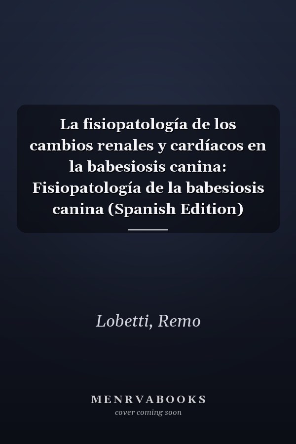 La fisiopatología de los cambios renales y cardíacos en la babesiosis canina: Fisiopatología de la babesiosis canina (Spanish Edition)