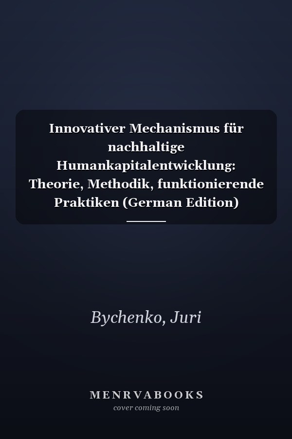 Innovativer Mechanismus für nachhaltige Humankapitalentwicklung: Theorie, Methodik, funktionierende Praktiken (German Edition)