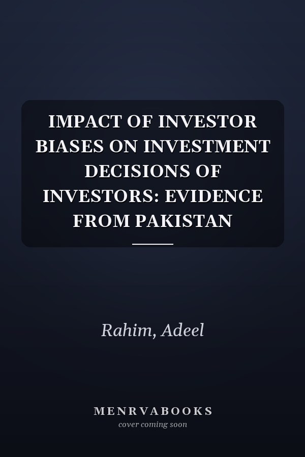 IMPACT OF INVESTOR BIASES ON INVESTMENT DECISIONS OF INVESTORS: EVIDENCE FROM PAKISTAN