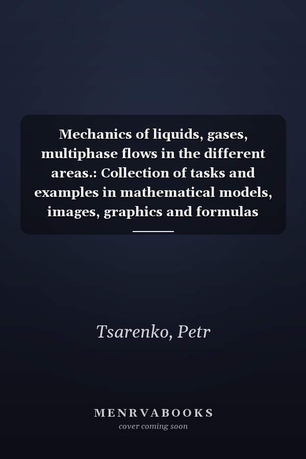 Mechanics of liquids, gases, multiphase flows in the different areas.: Collection of tasks and examples in mathematical models, images, graphics and formulas only!