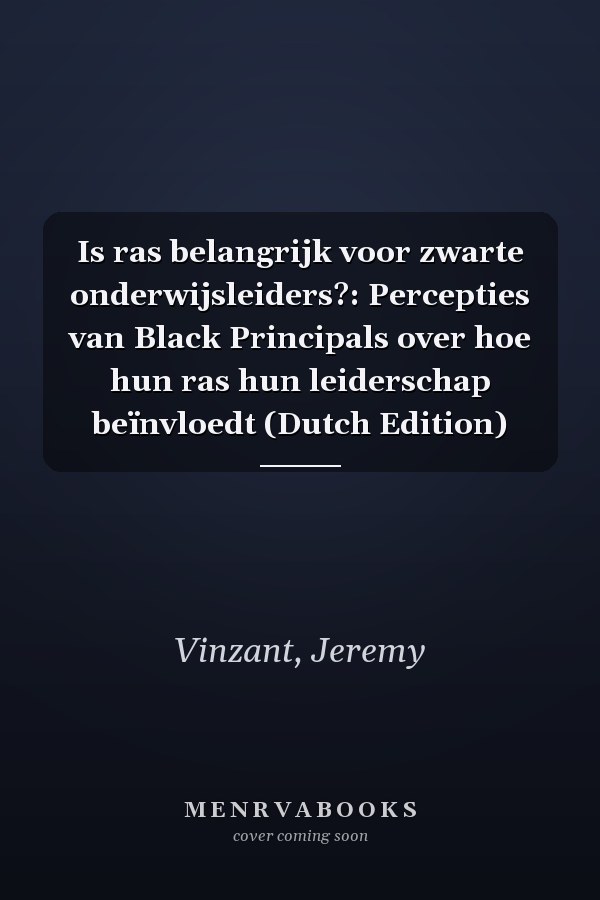 Is ras belangrijk voor zwarte onderwijsleiders?: Percepties van Black Principals over hoe hun ras hun leiderschap beïnvloedt (Dutch Edition)