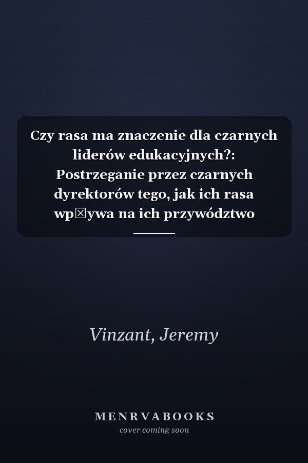 Czy rasa ma znaczenie dla czarnych liderów edukacyjnych?: Postrzeganie przez czarnych dyrektorów tego, jak ich rasa wpływa na ich przywództwo (Polish Edition)