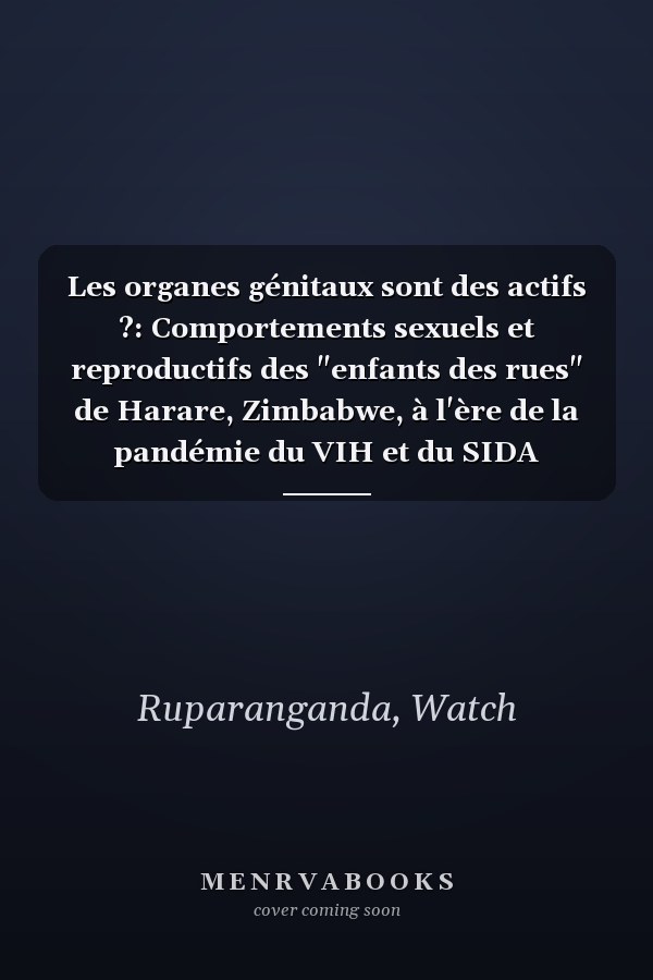 Les organes génitaux sont des actifs ?: Comportements sexuels et reproductifs des "enfants des rues" de Harare, Zimbabwe, à l'ère de la pandémie du VIH et du SIDA (French Edition)