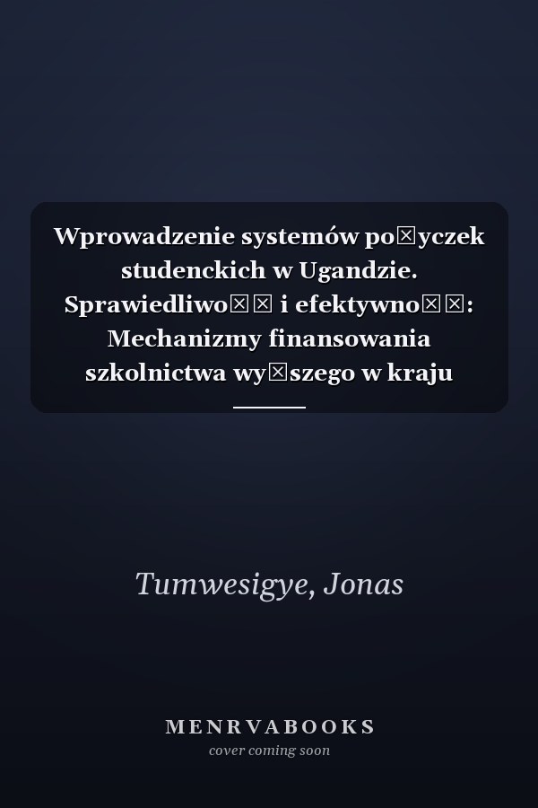 Wprowadzenie systemów pożyczek studenckich w Ugandzie. Sprawiedliwość i efektywność: Mechanizmy finansowania szkolnictwa wyższego w kraju rozwijającym się (Polish Edition)