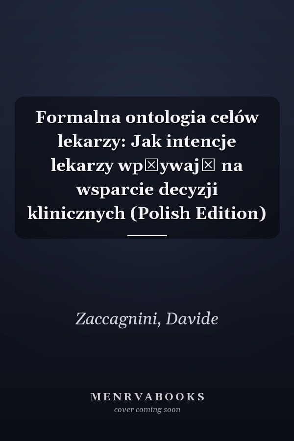 Formalna ontologia celów lekarzy: Jak intencje lekarzy wpływają na wsparcie decyzji klinicznych (Polish Edition)