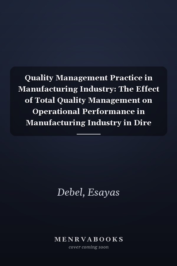 Quality Management Practice in Manufacturing Industry: The Effect of Total Quality Management on Operational Performance in Manufacturing Industry in Dire Dawa
