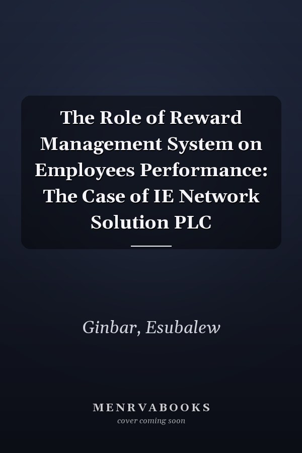 The Role of Reward Management System on Employees Performance: The Case of IE Network Solution PLC