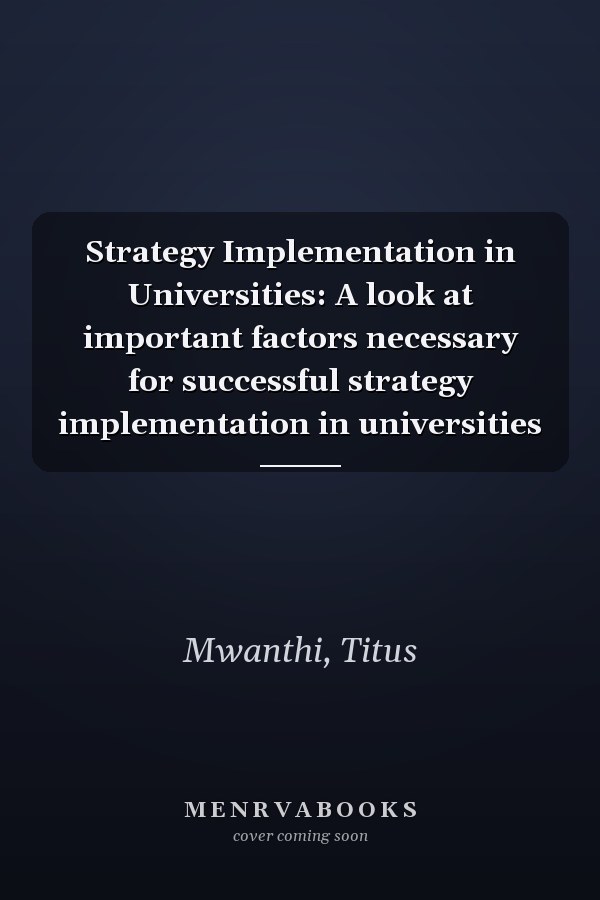 Strategy Implementation in Universities: A look at important factors necessary for successful strategy implementation in universities