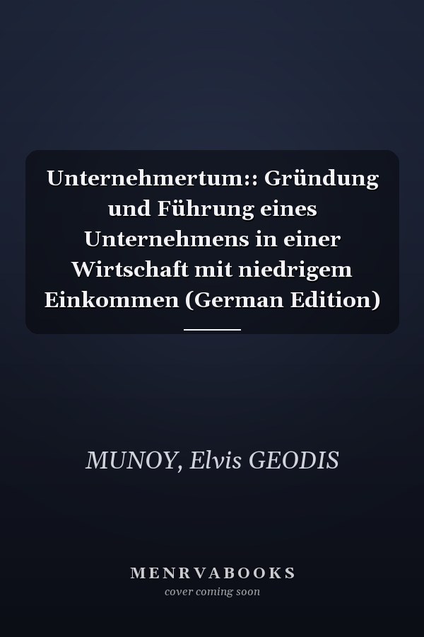 Unternehmertum:: Gründung und Führung eines Unternehmens in einer Wirtschaft mit niedrigem Einkommen (German Edition)
