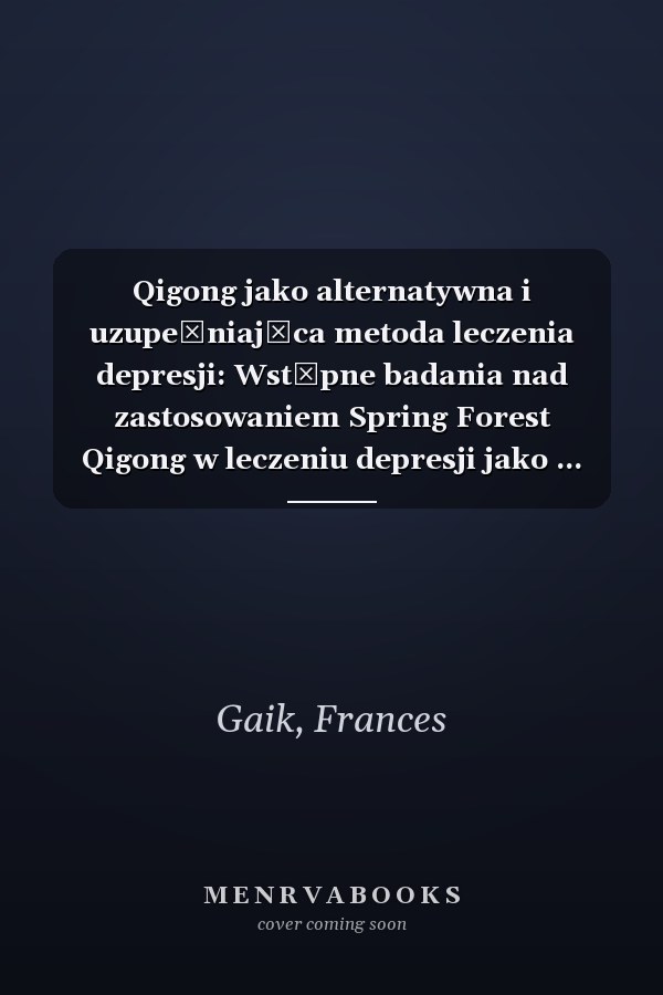 Qigong jako alternatywna i uzupełniająca metoda leczenia depresji: Wstępne badania nad zastosowaniem Spring Forest Qigong w leczeniu depresji jako ... metody leczenia (Polish Edition)