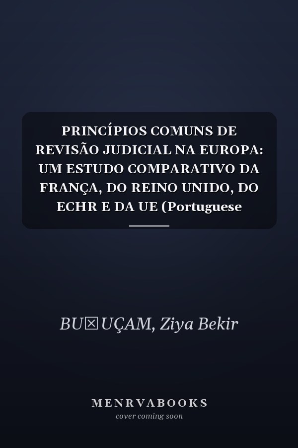 PRINCÍPIOS COMUNS DE REVISÃO JUDICIAL NA EUROPA: UM ESTUDO COMPARATIVO DA FRANÇA, DO REINO UNIDO, DO ECHR E DA UE (Portuguese Edition)