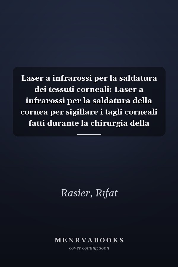 Laser a infrarossi per la saldatura dei tessuti corneali: Laser a infrarossi per la saldatura della cornea per sigillare i tagli corneali fatti durante la chirurgia della cataratta (Italian Edition)