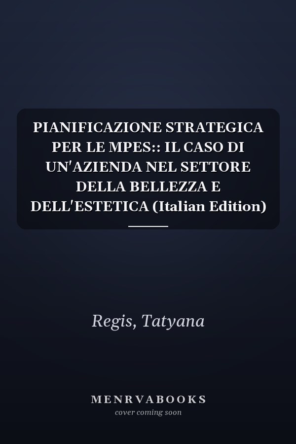 PIANIFICAZIONE STRATEGICA PER LE MPES:: IL CASO DI UN'AZIENDA NEL SETTORE DELLA BELLEZZA E DELL'ESTETICA (Italian Edition)