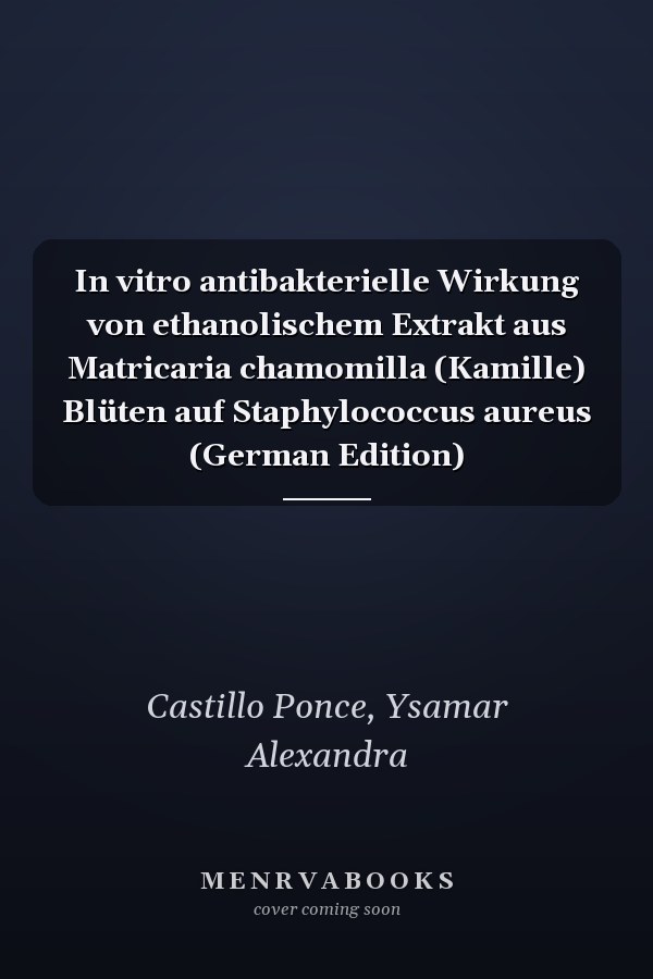 In vitro antibakterielle Wirkung von ethanolischem Extrakt aus Matricaria chamomilla (Kamille) Blüten auf Staphylococcus aureus (German Edition)