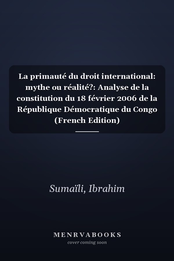 La primauté du droit international: mythe ou réalité?: Analyse de la constitution du 18 février 2006 de la République Démocratique du Congo (French Edition)