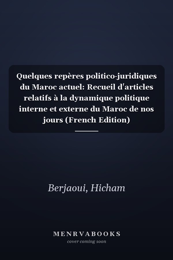 Quelques repères politico-juridiques du Maroc actuel: Recueil d'articles relatifs à la dynamique politique interne et externe du Maroc de nos jours (French Edition)