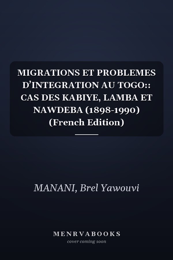 MIGRATIONS ET PROBLEMES D’INTEGRATION AU TOGO:: CAS DES KABIYE, LAMBA ET NAWDEBA (1898-1990) (French Edition)