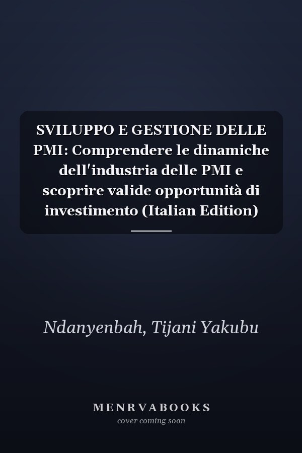 SVILUPPO E GESTIONE DELLE PMI: Comprendere le dinamiche dell'industria delle PMI e scoprire valide opportunità di investimento (Italian Edition)