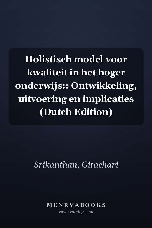 Holistisch model voor kwaliteit in het hoger onderwijs:: Ontwikkeling, uitvoering en implicaties (Dutch Edition)