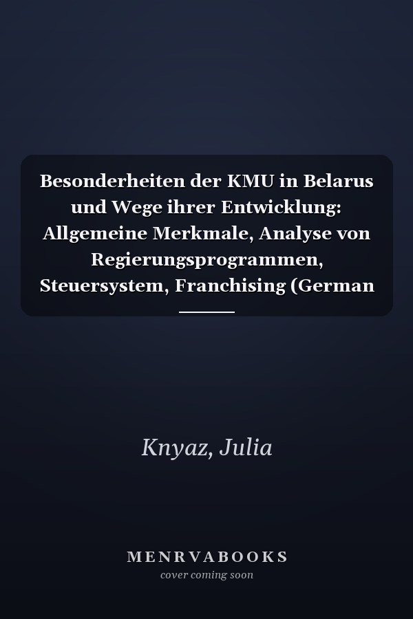 Besonderheiten der KMU in Belarus und Wege ihrer Entwicklung: Allgemeine Merkmale, Analyse von Regierungsprogrammen, Steuersystem, Franchising (German Edition)