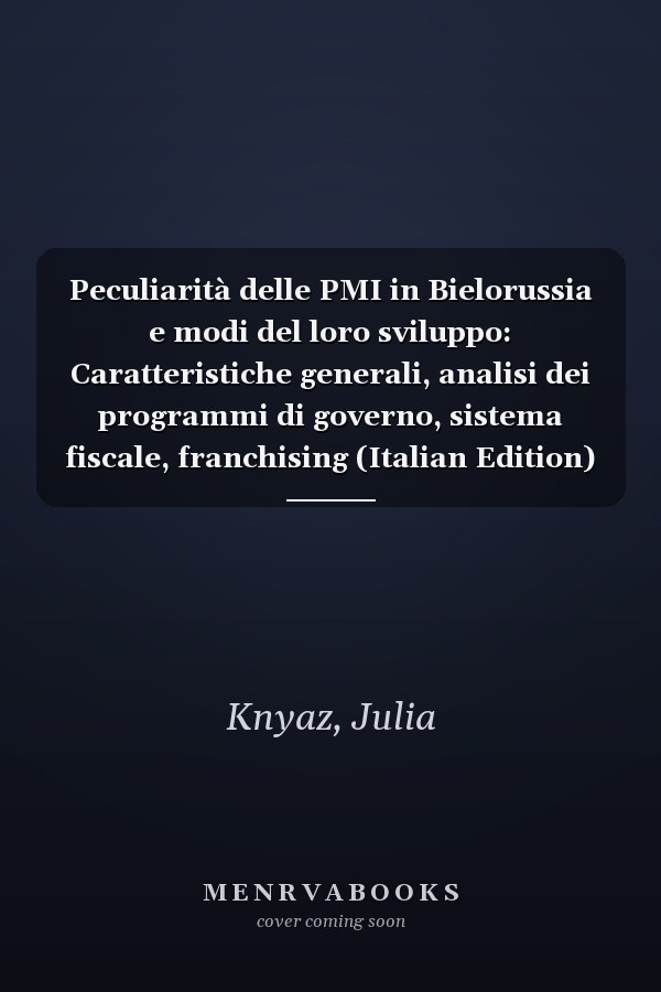 Peculiarità delle PMI in Bielorussia e modi del loro sviluppo: Caratteristiche generali, analisi dei programmi di governo, sistema fiscale, franchising (Italian Edition)