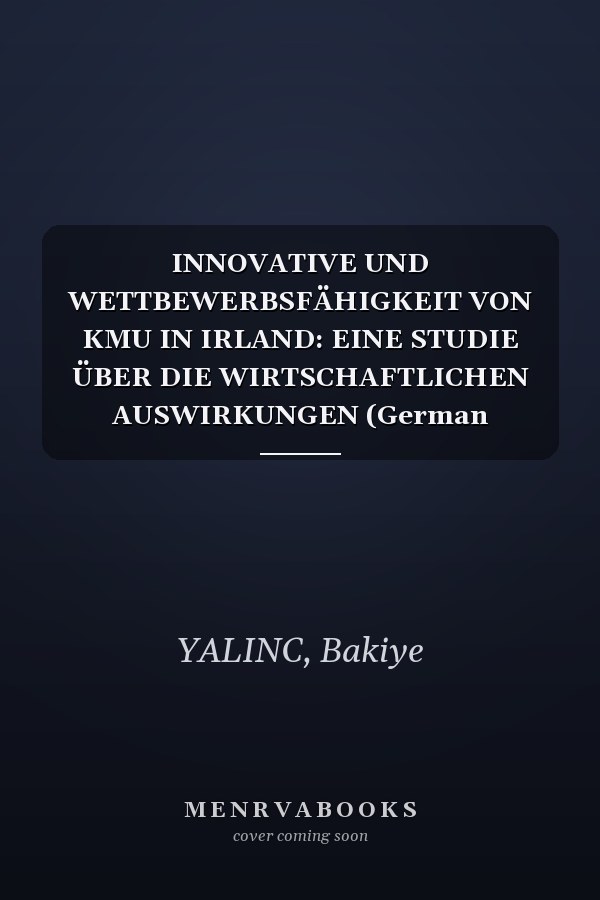 INNOVATIVE UND WETTBEWERBSFÄHIGKEIT VON KMU IN IRLAND: EINE STUDIE ÜBER DIE WIRTSCHAFTLICHEN AUSWIRKUNGEN (German Edition)