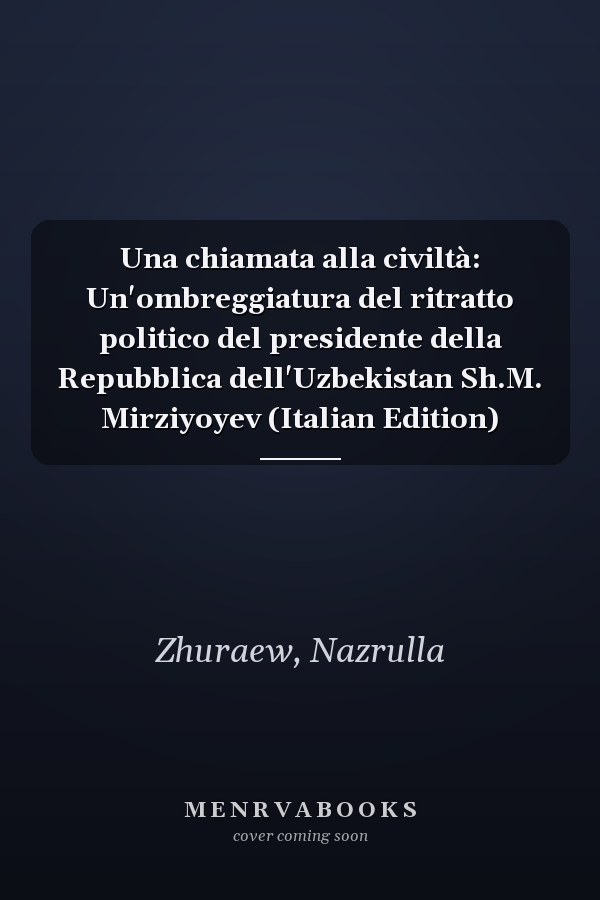 Una chiamata alla civiltà: Un'ombreggiatura del ritratto politico del presidente della Repubblica dell'Uzbekistan Sh.M. Mirziyoyev (Italian Edition)
