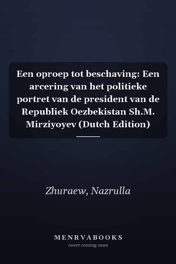 Een oproep tot beschaving: Een arcering van het politieke portret van de president van de Republiek Oezbekistan Sh.M. Mirziyoyev (Dutch Edition)