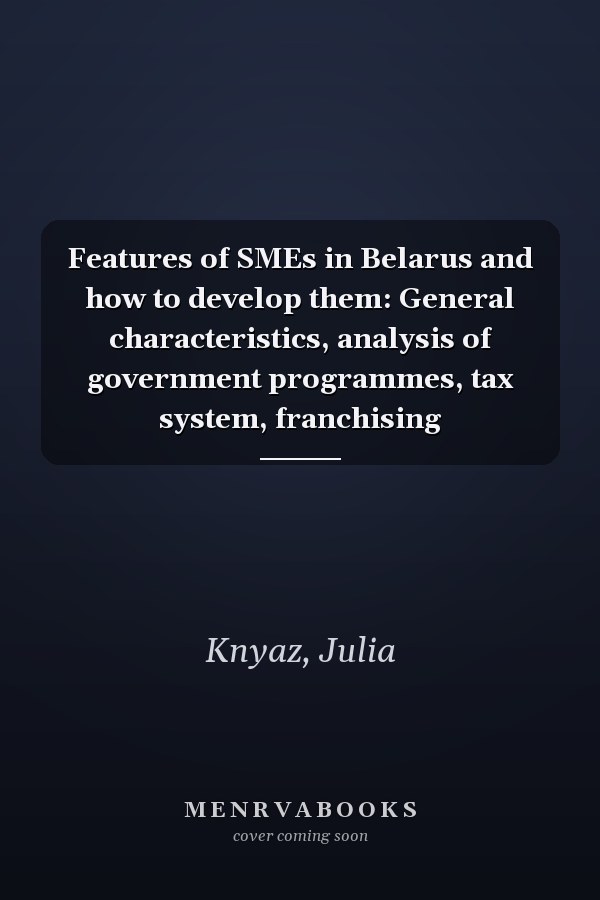 Features of SMEs in Belarus and how to develop them: General characteristics, analysis of government programmes, tax system, franchising