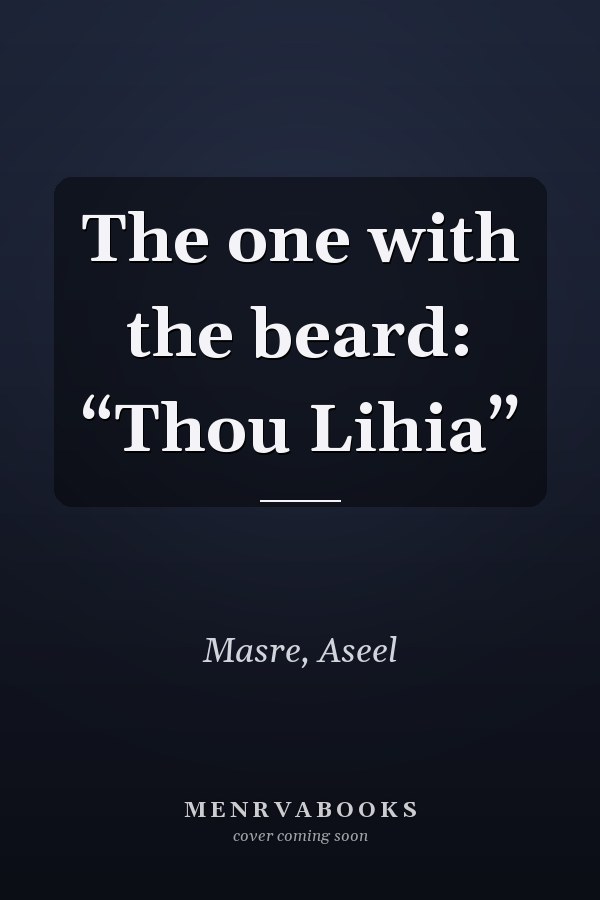 The one with the beard: “Thou Lihia”