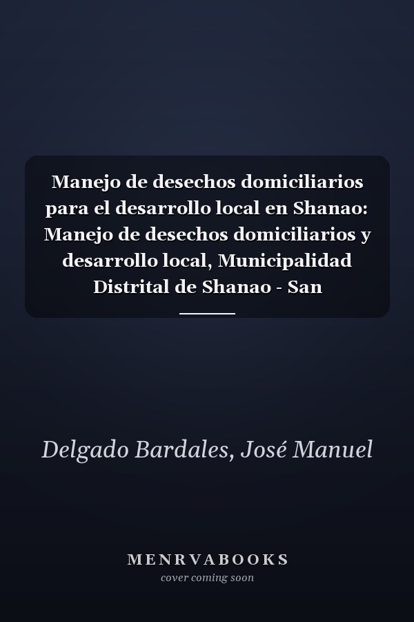Manejo de desechos domiciliarios para el desarrollo local en Shanao: Manejo de desechos domiciliarios y desarrollo local, Municipalidad Distrital de Shanao - San Martín-Perú (Spanish Edition)