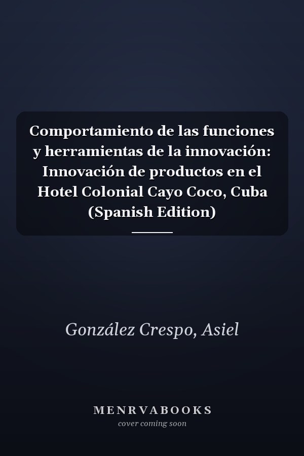 Comportamiento de las funciones y herramientas de la innovación: Innovación de productos en el Hotel Colonial Cayo Coco, Cuba (Spanish Edition)