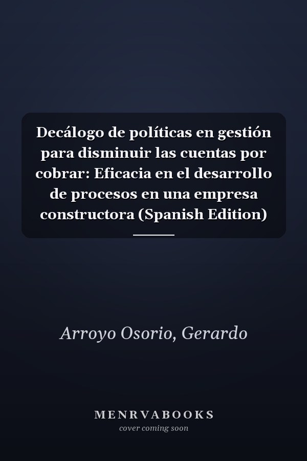 Decálogo de políticas en gestión para disminuir las cuentas por cobrar: Eficacia en el desarrollo de procesos en una empresa constructora (Spanish Edition)