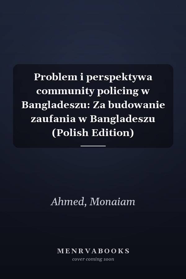 Problem i perspektywa community policing w Bangladeszu: Za budowanie zaufania w Bangladeszu (Polish Edition)